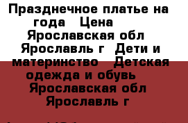 Празднечное платье на 1-2 года › Цена ­ 2 100 - Ярославская обл., Ярославль г. Дети и материнство » Детская одежда и обувь   . Ярославская обл.,Ярославль г.